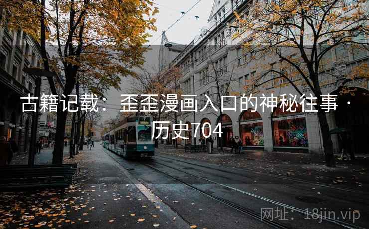 古籍记载：歪歪漫画入口的神秘往事 · 历史704