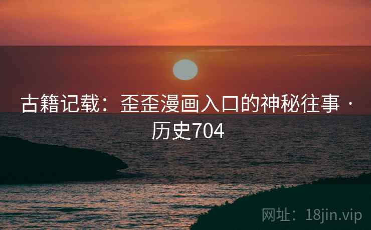 古籍记载：歪歪漫画入口的神秘往事 · 历史704  第2张