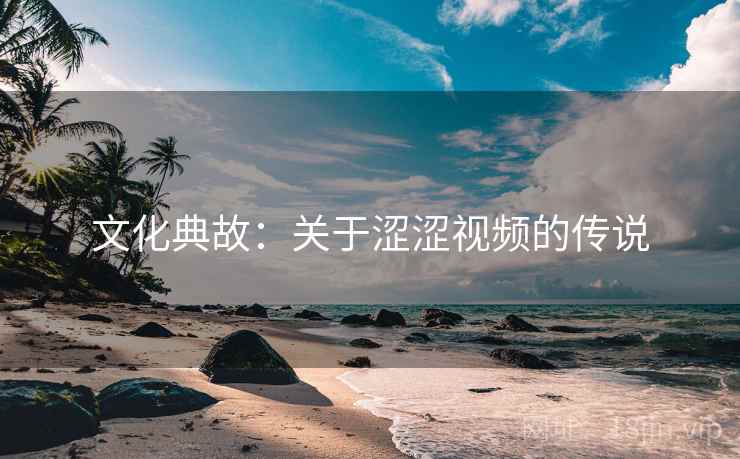 文化典故：关于涩涩视频的传说  第1张