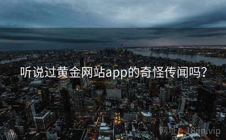 听说过黄金网站app的奇怪传闻吗？  第1张