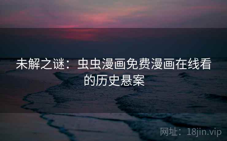 未解之谜：虫虫漫画免费漫画在线看的历史悬案  第2张