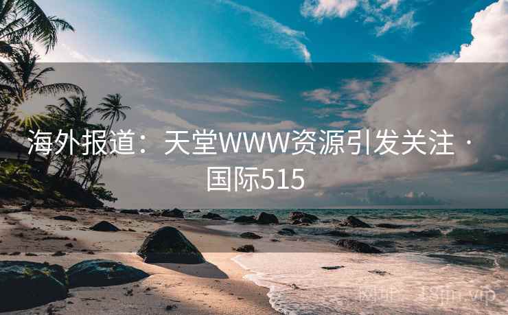 海外报道：天堂WWW资源引发关注 · 国际515  第2张