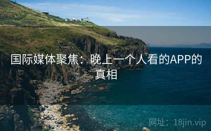 国际媒体聚焦：晚上一个人看的APP的真相  第2张