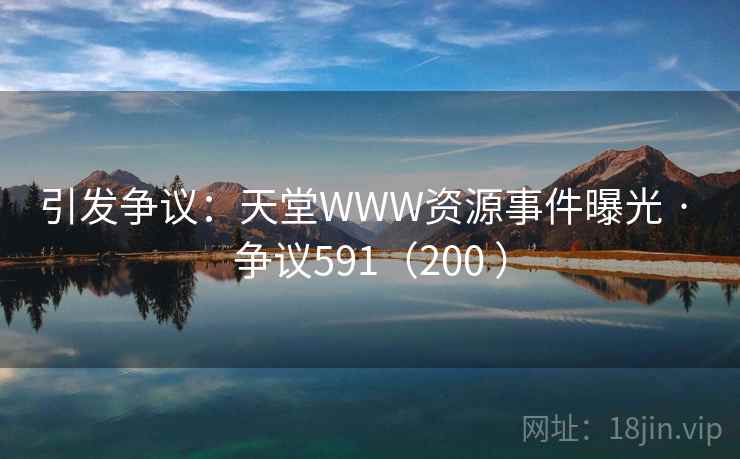 引发争议：天堂WWW资源事件曝光 · 争议591（200 ）  第1张