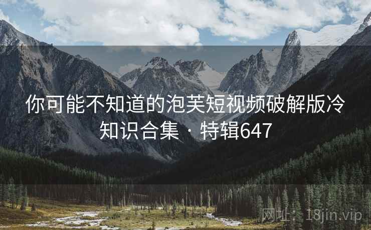你可能不知道的泡芙短视频破解版冷知识合集 · 特辑647  第2张