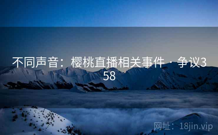 不同声音：樱桃直播相关事件 · 争议358  第2张
