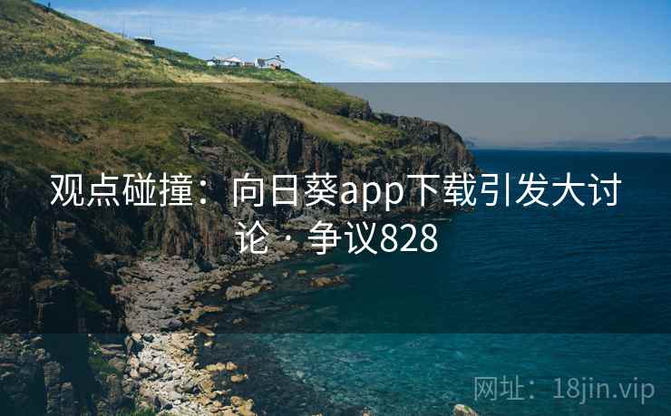 观点碰撞：向日葵app下载引发大讨论 · 争议828  第2张