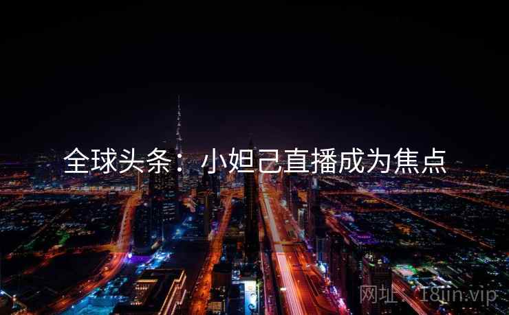全球头条：小妲己直播成为焦点  第2张