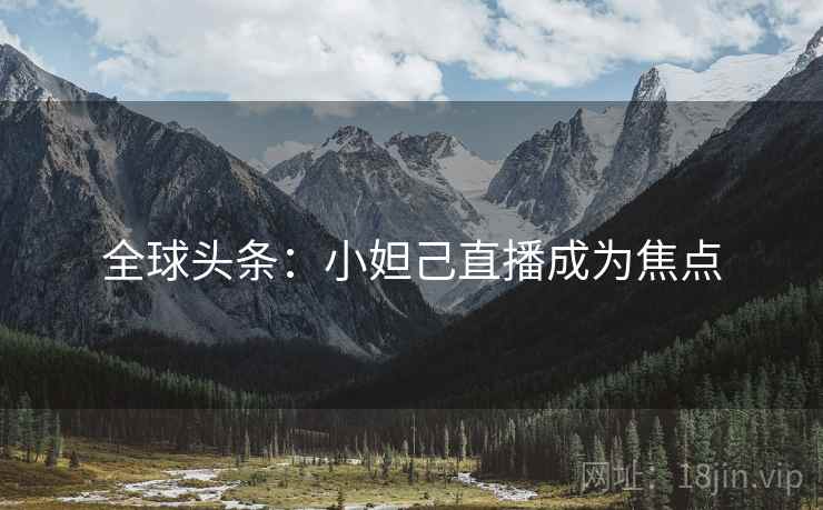 全球头条：小妲己直播成为焦点