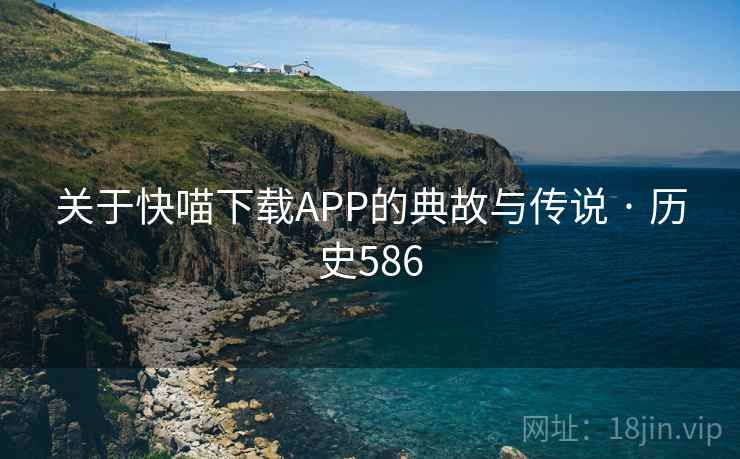 关于快喵下载APP的典故与传说 · 历史586