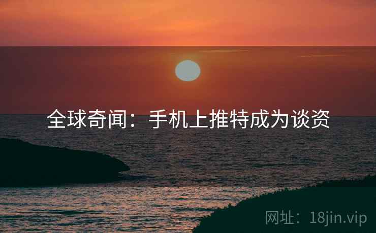 全球奇闻：手机上推特成为谈资