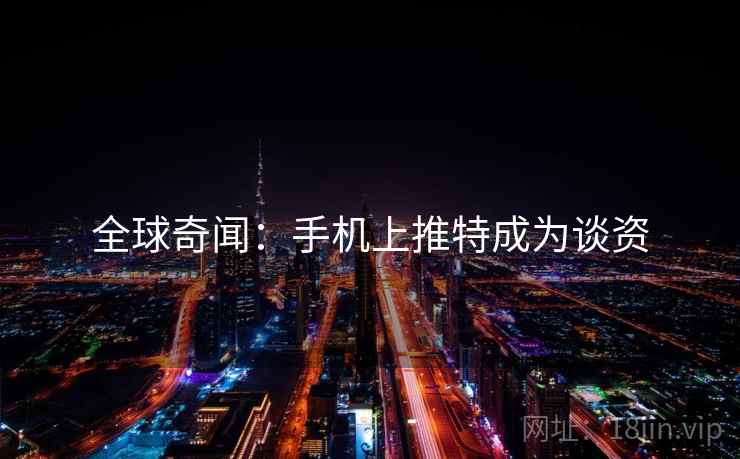 全球奇闻：手机上推特成为谈资