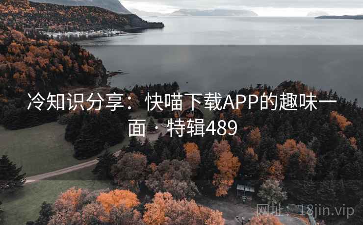 冷知识分享:快喵下载APP的趣味一面 · 特辑489 第2张 冷知识分享:快喵下载APP的趣味一面 · 特辑489 第2张