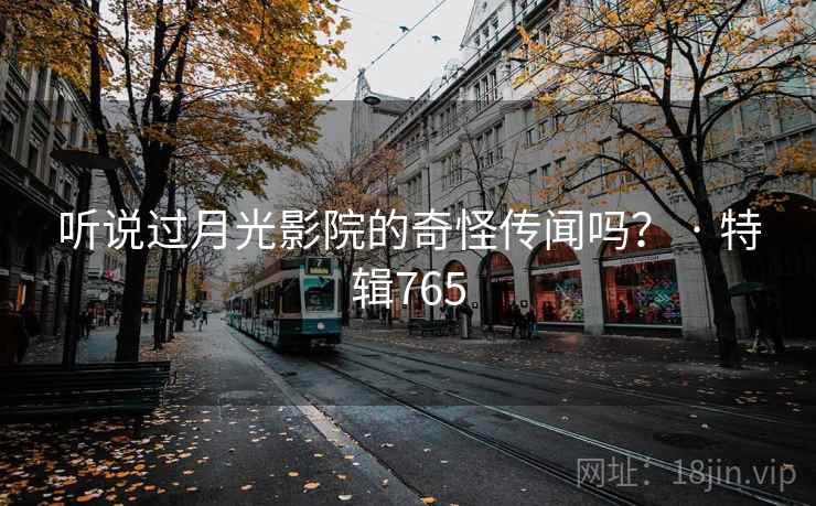 听说过月光影院的奇怪传闻吗？ · 特辑765