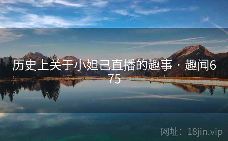 历史上关于小妲己直播的趣事 · 趣闻675 第2张 历史上关于小妲己直播的趣事 · 趣闻675 第2张