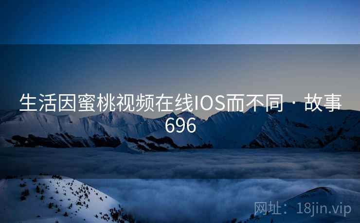 生活因蜜桃视频在线IOS而不同 · 故事696