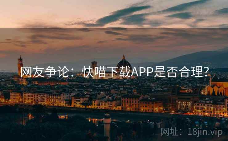 网友争论:快喵下载APP是否合理? 第1张 网友争论:快喵下载APP是否合理? 第1张