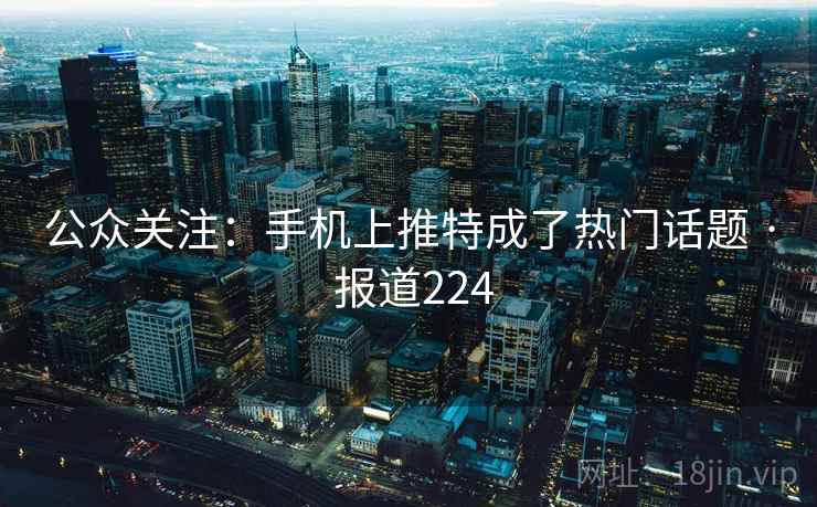 公众关注：手机上推特成了热门话题 · 报道224