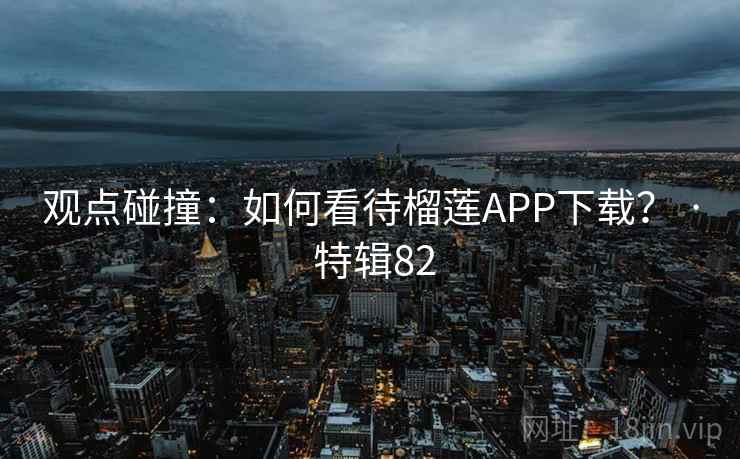 观点碰撞:如何看待榴莲APP下载? · 特辑82 第2张 观点碰撞:如何看待榴莲APP下载? · 特辑82 第2张