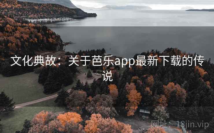 文化典故：关于芭乐app最新下载的传说  第2张
