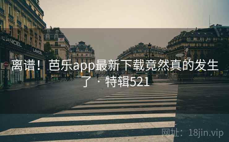 离谱!芭乐app最新下载竟然真的发生了 · 特辑521 第1张 离谱!芭乐app最新下载竟然真的发生了 · 特辑521 第1张