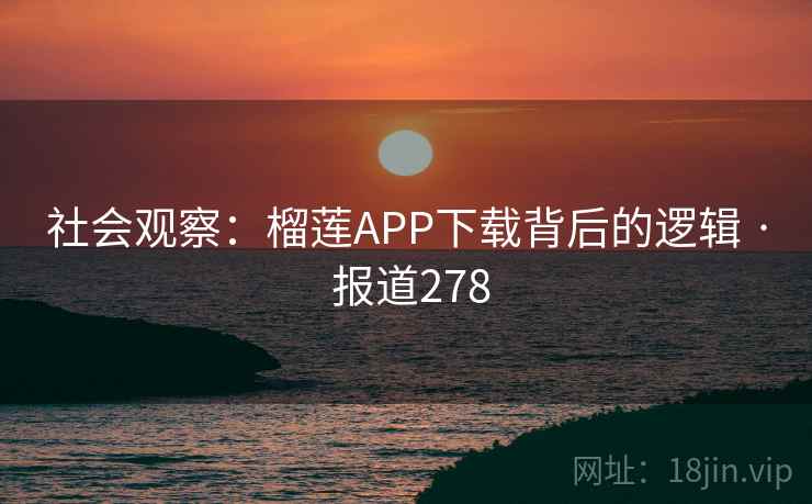 社会观察：榴莲APP下载背后的逻辑 · 报道278