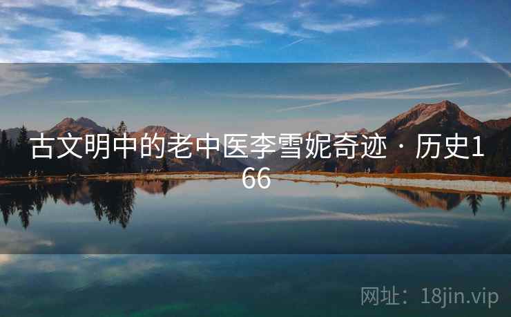 古文明中的老中医李雪妮奇迹 · 历史166