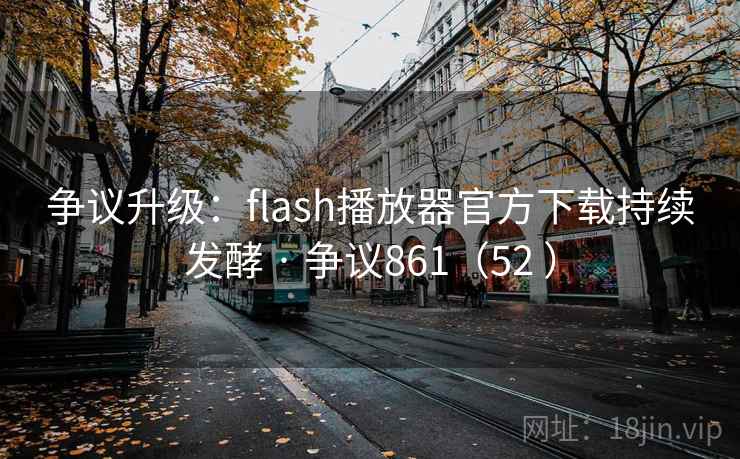 争议升级:flash播放器官方下载持续发酵 · 争议861(52 ) 第2张 争议升级:flash播放器官方下载持续发酵 · 争议861(52 ) 第2张