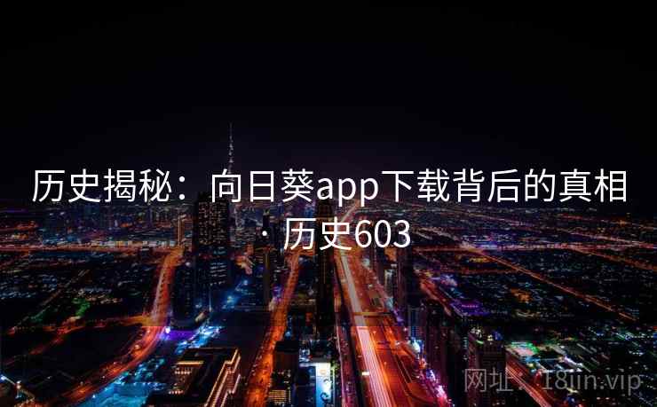 历史揭秘：向日葵app下载背后的真相 · 历史603