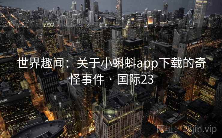 世界趣闻:关于小蝌蚪app下载的奇怪事件 · 国际23 第2张 世界趣闻:关于小蝌蚪app下载的奇怪事件 · 国际23 第2张