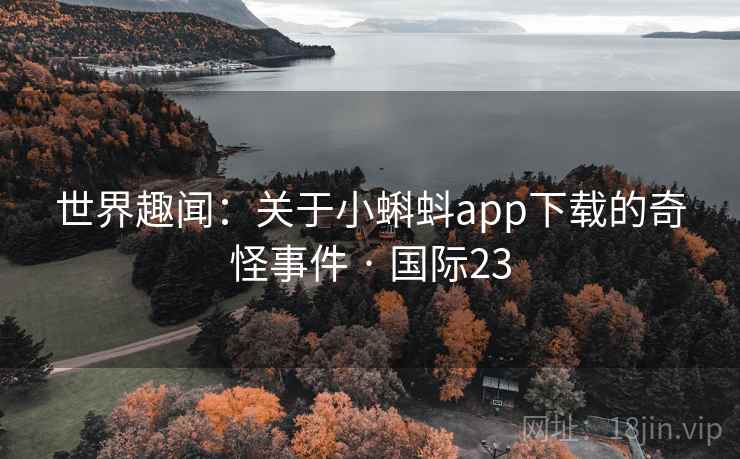 世界趣闻：关于小蝌蚪app下载的奇怪事件 · 国际23